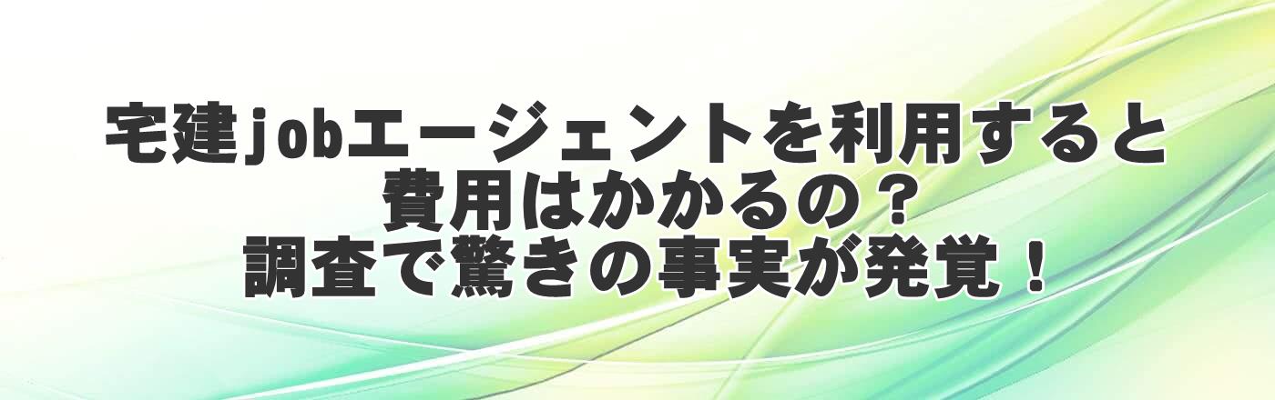 宅建jobエージェントを利用すると費用はかかるの?調査で驚きの事実が発覚!